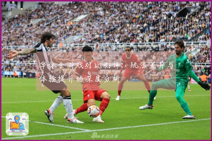 华体会游戏对比测评：玩法差异与体验提升的深度分析