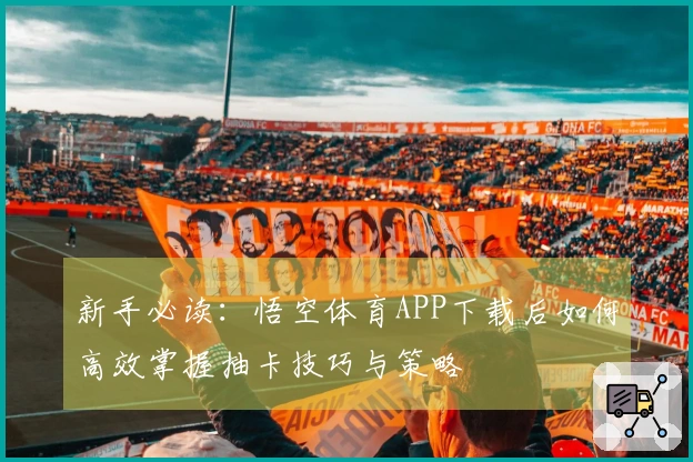 新手必读：悟空体育APP下载后如何高效掌握抽卡技巧与策略