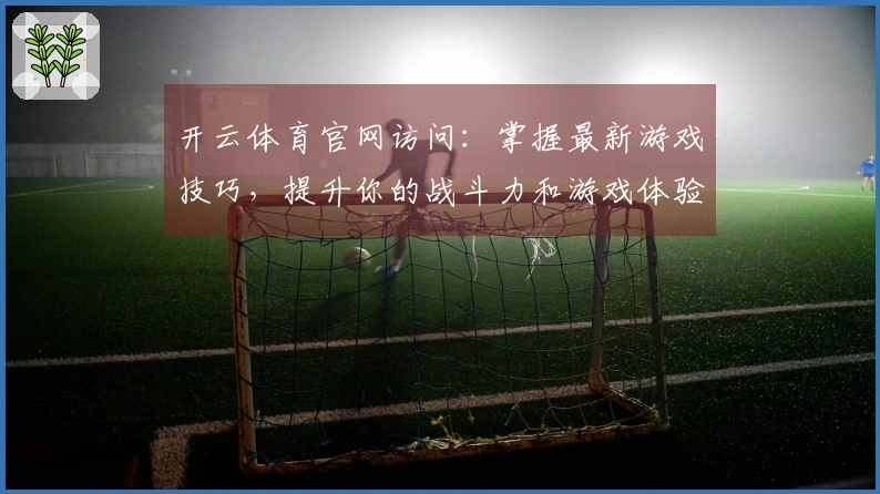 开云体育官网访问：掌握最新游戏技巧，提升你的战斗力和游戏体验