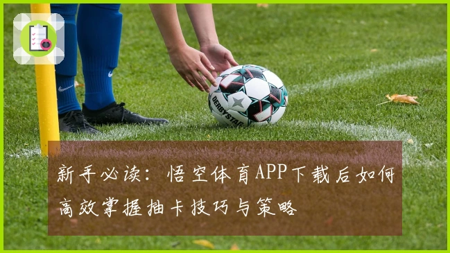 新手必读：悟空体育APP下载后如何高效掌握抽卡技巧与策略
