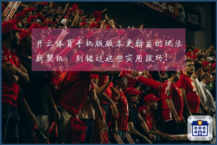 开云体育手机版版本更新后的玩法新契机，别错过这些实用技巧！
